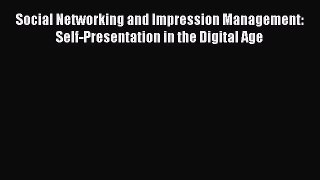 Download Social Networking and Impression Management: Self-Presentation in the Digital Age