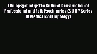 Download Ethnopsychiatry: The Cultural Construction of Professional and Folk Psychiatries (S