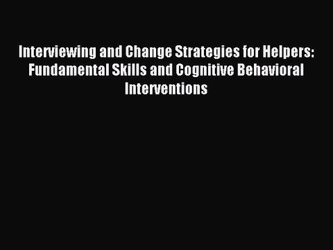 Read Interviewing and Change Strategies for Helpers: Fundamental Skills and Cognitive Behavioral