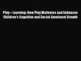 [Read book] Play = Learning: How Play Motivates and Enhances Children's Cognitive and Social-Emotional