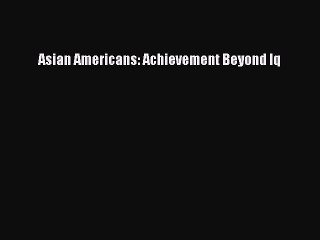 Read Asian Americans: Achievement Beyond Iq Ebook Free