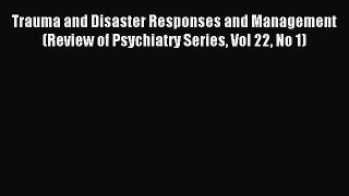 Read Trauma and Disaster Responses and Management  (Review of Psychiatry Series Vol 22 No 1)