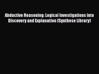 [PDF] Abductive Reasoning: Logical Investigations into Discovery and Explanation (Synthese