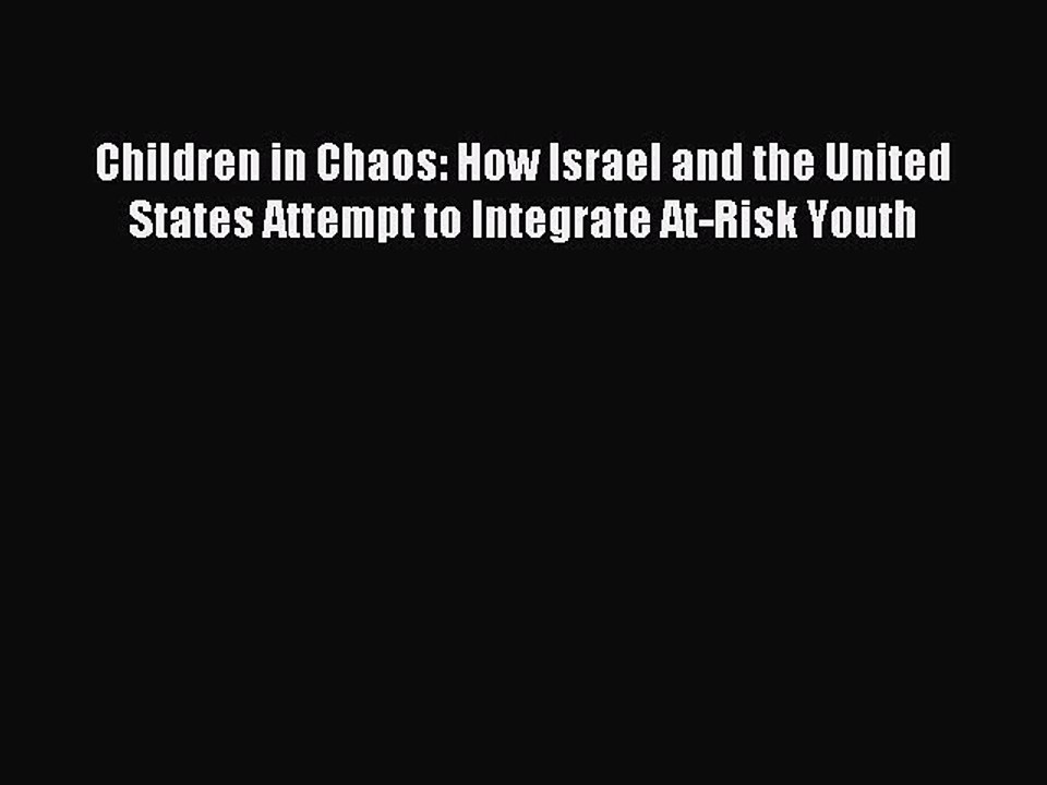 Download Children in Chaos: How Israel and the United States Attempt to Integrate At-Risk Youth