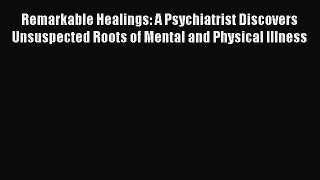 [Read book] Remarkable Healings: A Psychiatrist Discovers Unsuspected Roots of Mental and Physical