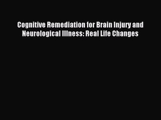 Download Cognitive Remediation for Brain Injury and Neurological Illness: Real Life Changes