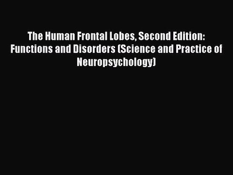 Read The Human Frontal Lobes Second Edition: Functions and Disorders (Science and Practice