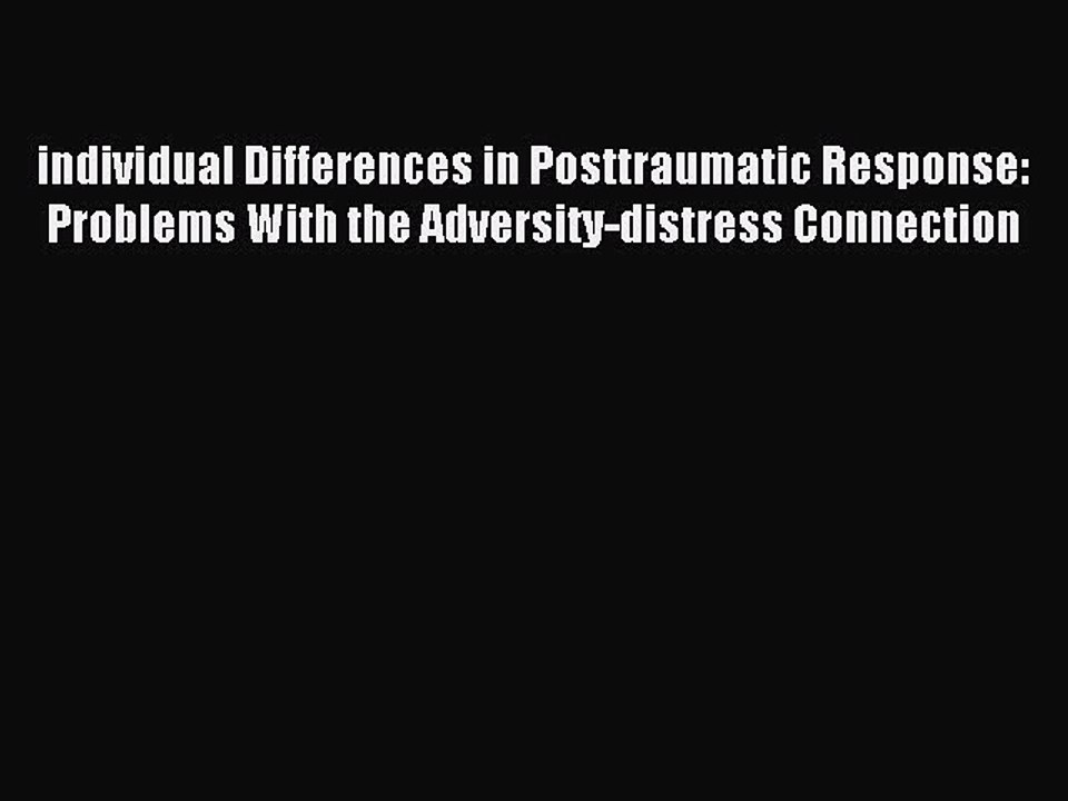 Read individual Differences in Posttraumatic Response: Problems With the Adversity-distress