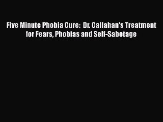 [Read book] Five Minute Phobia Cure:  Dr. Callahan's Treatment for Fears Phobias and Self-Sabotage