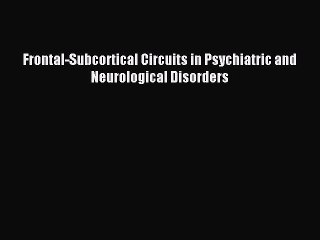 Read Frontal-Subcortical Circuits in Psychiatric and Neurological Disorders Ebook Online