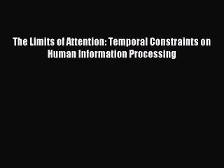 Download The Limits of Attention: Temporal Constraints on Human Information Processing Ebook