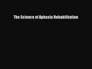 Read The Science of Aphasia Rehabilitation Ebook Free