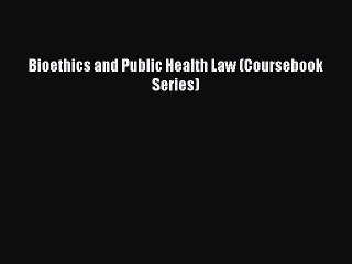 [Download PDF] Bioethics and Public Health Law (Coursebook Series) Ebook Online