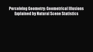 Read Perceiving Geometry: Geometrical Illusions Explained by Natural Scene Statistics PDF Free