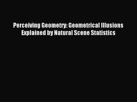 Read Perceiving Geometry: Geometrical Illusions Explained by Natural Scene Statistics PDF Free