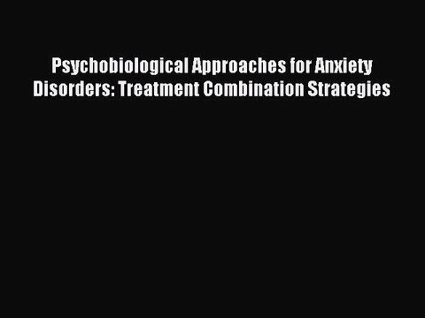 Read Psychobiological Approaches for Anxiety Disorders: Treatment Combination Strategies Ebook