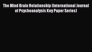 [Read book] The Mind Brain Relationship (International Journal of Psychoanalysis Key Paper