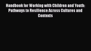 [Read book] Handbook for Working with Children and Youth: Pathways to Resilience Across Cultures