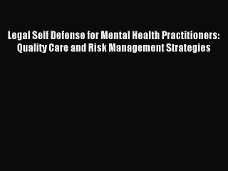 Read Legal Self Defense for Mental Health Practitioners: Quality Care and Risk Management Strategies