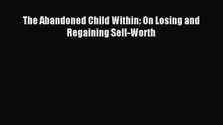Read The Abandoned Child Within: On Losing and Regaining Self-Worth Ebook Free