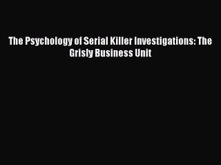 Read The Psychology of Serial Killer Investigations: The Grisly Business Unit Ebook Free