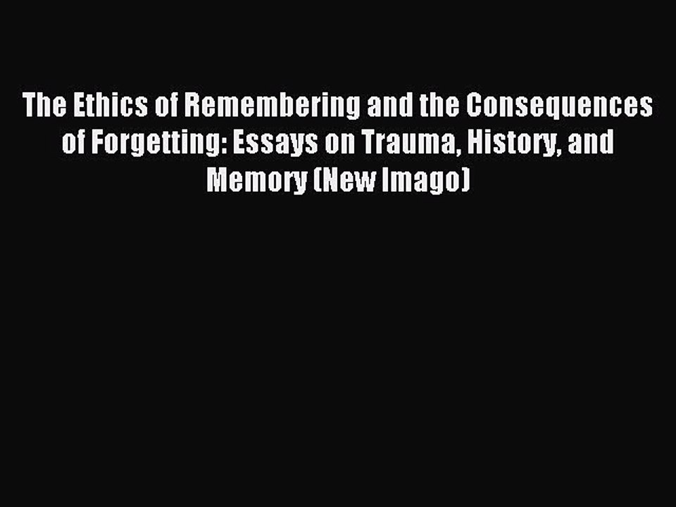 Read The Ethics of Remembering and the Consequences of Forgetting: Essays on Trauma History