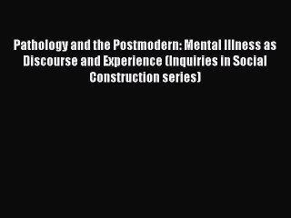 Read Pathology and the Postmodern: Mental Illness as Discourse and Experience (Inquiries in