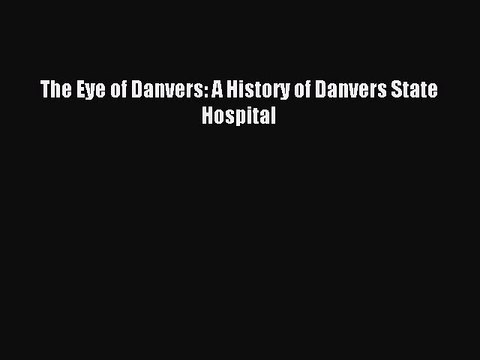 Read The Eye of Danvers: A History of Danvers State Hospital PDF Online