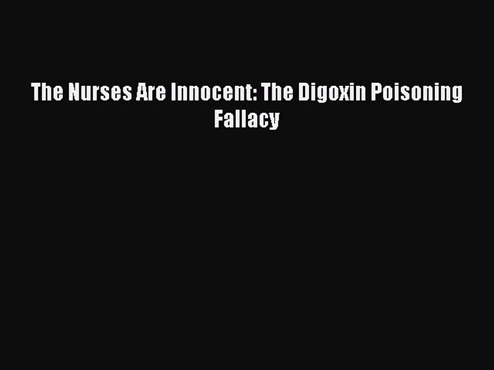 [Download PDF] The Nurses Are Innocent: The Digoxin Poisoning Fallacy Read Online