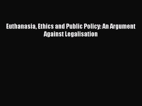 [Download PDF] Euthanasia Ethics and Public Policy: An Argument Against Legalisation PDF Online
