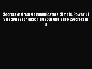 [Read book] Secrets of Great Communicators: Simple Powerful Strategies for Reaching Your Audience