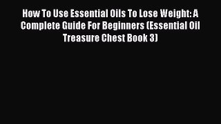 [PDF] How To Use Essential Oils To Lose Weight: A Complete Guide For Beginners (Essential Oil