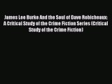 PDF James Lee Burke And the Soul of Dave Robicheaux: A Critical Study of the Crime Fiction