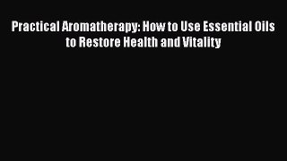 [PDF] Practical Aromatherapy: How to Use Essential Oils to Restore Health and Vitality Download