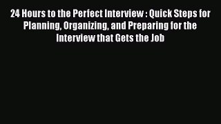 [Read book] 24 Hours to the Perfect Interview : Quick Steps for Planning Organizing and Preparing