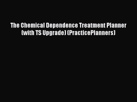 Read The Chemical Dependence Treatment Planner (with TS Upgrade) (PracticePlanners) Ebook Free