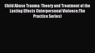 Read Child Abuse Trauma: Theory and Treatment of the Lasting Effects (Interpersonal Violence:The
