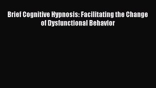 Read Brief Cognitive Hypnosis: Facilitating the Change of Dysfunctional Behavior Ebook Free