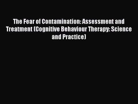 Read The Fear of Contamination: Assessment and Treatment (Cognitive Behaviour Therapy: Science