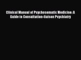 Download Clinical Manual of Psychosomatic Medicine: A Guide to Consultation-liaison Psychiatry