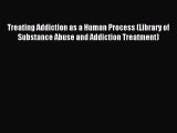 Read Treating Addiction as a Human Process (Library of Substance Abuse and Addiction Treatment)