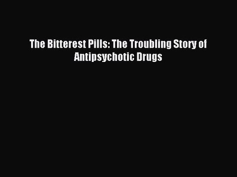 Read The Bitterest Pills: The Troubling Story of Antipsychotic Drugs PDF Online