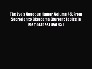Read The Eye's Aqueous Humor Volume 45: From Secretion to Glaucoma (Current Topics in Membranes)
