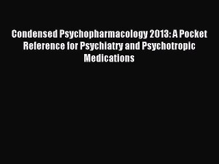 Read Condensed Psychopharmacology 2013: A Pocket Reference for Psychiatry and Psychotropic