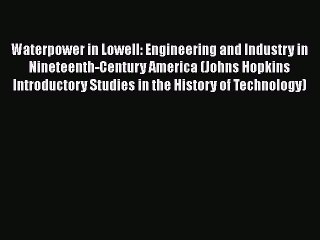 [Read Book] Waterpower in Lowell: Engineering and Industry in Nineteenth-Century America (Johns