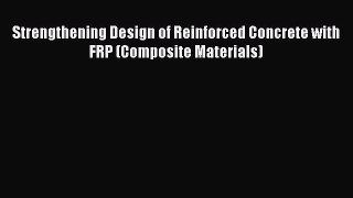 [Read Book] Strengthening Design of Reinforced Concrete with FRP (Composite Materials) Free