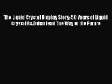 [Read Book] The Liquid Crystal Display Story: 50 Years of Liquid Crystal R&D that lead The