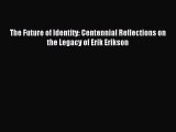 Read The Future of Identity: Centennial Reflections on the Legacy of Erik Erikson Ebook Free