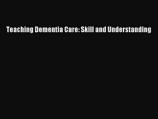 Read Teaching Dementia Care: Skill and Understanding Ebook Online