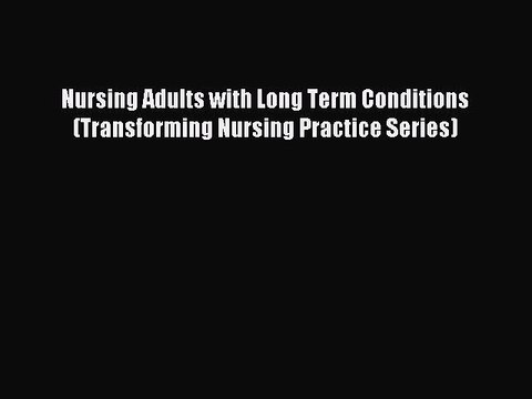 Download Nursing Adults with Long Term Conditions (Transforming Nursing Practice Series) Ebook